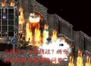 玄阴鬼王如何挑战?传奇游戏攻略全解析带问号 玄阴鬼王如何挑战?传奇游戏攻略全解析带问号