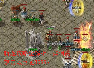 斩龙攻略全解析:如何高效击败巨龙BOSS? 斩龙攻略全解析:如何高效击败巨龙BOSS?
