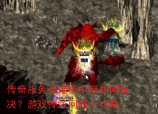传奇服务器连接中断如何解决?游戏掉线问题全攻略 传奇服务器连接中断如何解决?游戏掉线问题全攻略