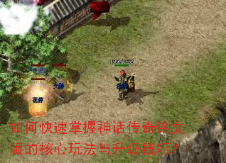 如何快速掌握神话传奇铭文版的核心玩法与升级技巧? 如何快速掌握神话传奇铭文版的核心玩法与升级技巧?