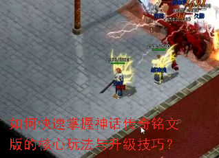 如何快速掌握神话传奇铭文版的核心玩法与升级技巧? 如何快速掌握神话传奇铭文版的核心玩法与升级技巧?