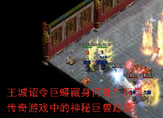 王城诏令巨蟒藏身何处?探寻传奇游戏中的神秘巨兽踪迹 王城诏令巨蟒藏身何处?探寻传奇游戏中的神秘巨兽踪迹