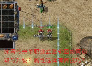 冰雪传奇单职业武器轮回如何获取与升级?属性选择有何技巧? 冰雪传奇单职业武器轮回如何获取与升级?属性选择有何技巧?