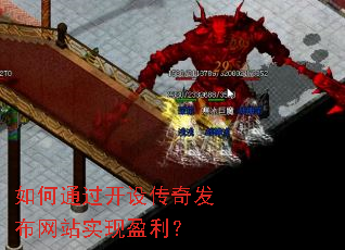 如何通过开设传奇发布网站实现盈利? 如何通过开设传奇发布网站实现盈利?