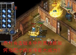 赤月合击版本中月灵技能如何搭配才能发挥最大威力? 赤月合击版本中月灵技能如何搭配才能发挥最大威力?