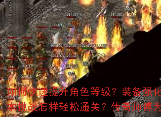 如何快速提升角色等级?装备强化有何秘诀?副本挑战怎样轻松通关?传奇师傅为你指点迷津。 如何快速提升角色等级?装备强化有何秘诀?副本挑战怎样轻松通关?传奇师傅为你指点迷津。
