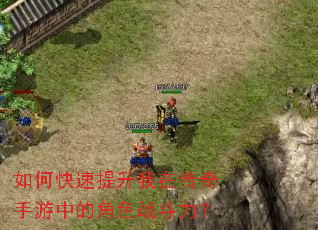 如何快速提升我在传奇手游中的角色战斗力? 如何快速提升我在传奇手游中的角色战斗力?