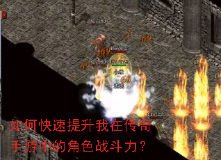如何快速提升我在传奇手游中的角色战斗力? 如何快速提升我在传奇手游中的角色战斗力?