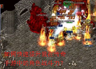 如何快速提升我在传奇手游中的角色战斗力? 如何快速提升我在传奇手游中的角色战斗力?