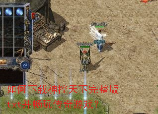 如何下载神控天下完整版txt并畅玩传奇游戏? 如何下载神控天下完整版txt并畅玩传奇游戏?