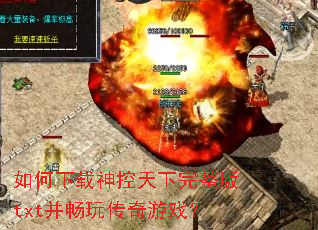 如何下载神控天下完整版txt并畅玩传奇游戏? 如何下载神控天下完整版txt并畅玩传奇游戏?