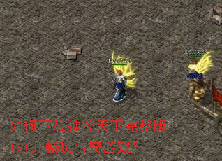 如何下载神控天下完整版txt并畅玩传奇游戏? 如何下载神控天下完整版txt并畅玩传奇游戏?
