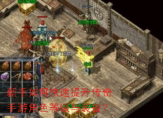 新手如何快速提升传奇手游角色等级与装备? 新手如何快速提升传奇手游角色等级与装备?