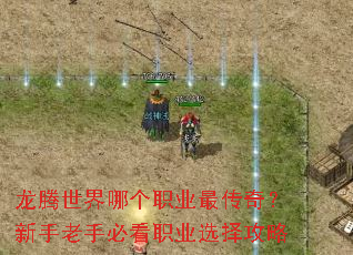 龙腾世界哪个职业最传奇?新手老手必看职业选择攻略 龙腾世界哪个职业最传奇?新手老手必看职业选择攻略