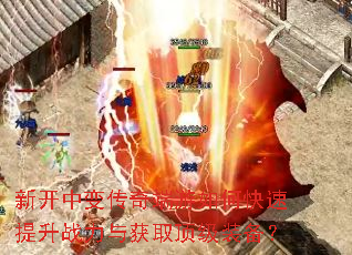 新开中变传奇端游如何快速提升战力与获取顶级装备? 新开中变传奇端游如何快速提升战力与获取顶级装备?