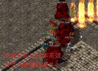 如何运用5D技术高效攻克传奇游戏难关? 如何运用5D技术高效攻克传奇游戏难关?
