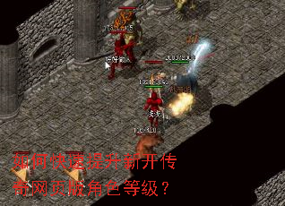 如何快速提升新开传奇网页版角色等级? 如何快速提升新开传奇网页版角色等级?