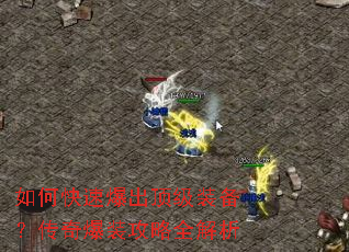 如何快速爆出顶级装备?传奇爆装攻略全解析 如何快速爆出顶级装备?传奇爆装攻略全解析