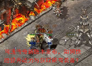 网通传奇新版本发布,如何快速提升战力与获取稀有装备? 网通传奇新版本发布,如何快速提升战力与获取稀有装备?