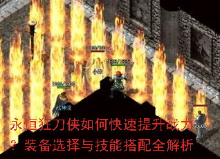 永恒狂刀侠如何快速提升战力?装备选择与技能搭配全解析 永恒狂刀侠如何快速提升战力?装备选择与技能搭配全解析