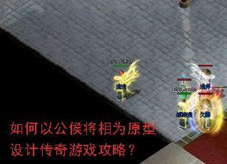 如何以公侯将相为原型设计传奇游戏攻略? 如何以公侯将相为原型设计传奇游戏攻略?