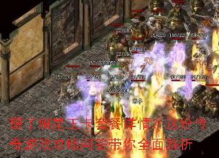 想了解星王卡套餐详情?这份传奇游戏攻略问答带你全面解析 想了解星王卡套餐详情?这份传奇游戏攻略问答带你全面解析