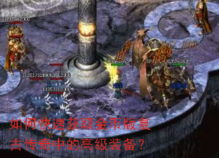 如何快速获取金币版复古传奇中的高级装备? 如何快速获取金币版复古传奇中的高级装备?