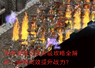 传奇游戏花钱升级攻略全解析,如何高效提升战力? 传奇游戏花钱升级攻略全解析,如何高效提升战力?