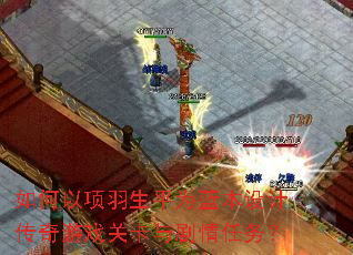 如何以项羽生平为蓝本设计传奇游戏关卡与剧情任务? 如何以项羽生平为蓝本设计传奇游戏关卡与剧情任务?