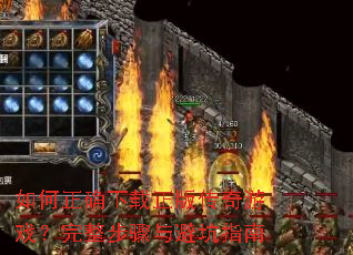 如何正确下载正版传奇游戏?完整步骤与避坑指南 如何正确下载正版传奇游戏?完整步骤与避坑指南