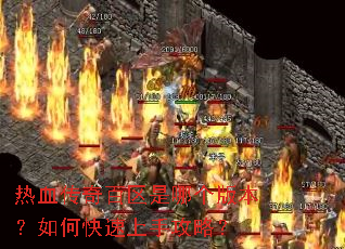热血传奇百区是哪个版本?如何快速上手攻略? 热血传奇百区是哪个版本?如何快速上手攻略?