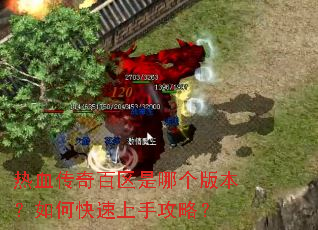 热血传奇百区是哪个版本?如何快速上手攻略? 热血传奇百区是哪个版本?如何快速上手攻略?