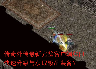 传奇外传最新完整客户端如何快速升级与获取极品装备? 传奇外传最新完整客户端如何快速升级与获取极品装备?