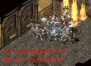 传奇私服为何依赖快刷地图升级?高效攻略解析 传奇私服为何依赖快刷地图升级?高效攻略解析