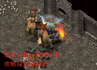 重温经典,传奇手游攻略疑难全解析? 重温经典,传奇手游攻略疑难全解析?