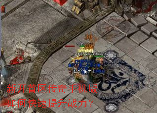 新开首区传奇手机版如何快速提升战力? 新开首区传奇手机版如何快速提升战力?
