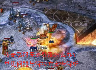 传奇私服无法登录怎么办?常见问题与解决方案全解析 传奇私服无法登录怎么办?常见问题与解决方案全解析