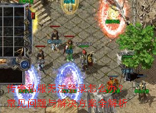 传奇私服无法登录怎么办?常见问题与解决方案全解析 传奇私服无法登录怎么办?常见问题与解决方案全解析