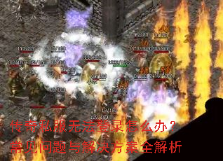 传奇私服无法登录怎么办?常见问题与解决方案全解析 传奇私服无法登录怎么办?常见问题与解决方案全解析