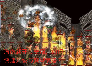 海南新开传奇服,如何快速升级与获取装备? 海南新开传奇服,如何快速升级与获取装备?