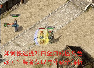 如何快速提升白金典藏区角色战力?装备获取与升级全解析 如何快速提升白金典藏区角色战力?装备获取与升级全解析