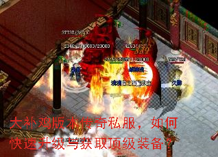 大补鸡版本传奇私服,如何快速升级与获取顶级装备? 大补鸡版本传奇私服,如何快速升级与获取顶级装备?