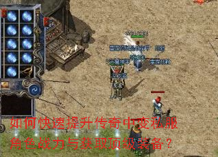 如何快速提升传奇中变私服角色战力与获取顶级装备? 如何快速提升传奇中变私服角色战力与获取顶级装备?