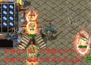 如何在传奇1.76独醉精品中快速提升等级与获取极品装备? 如何在传奇1.76独醉精品中快速提升等级与获取极品装备?