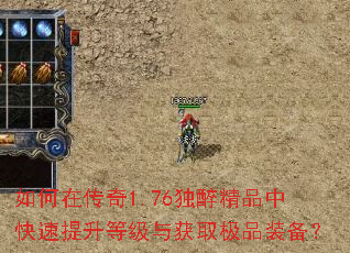 如何在传奇1.76独醉精品中快速提升等级与获取极品装备? 如何在传奇1.76独醉精品中快速提升等级与获取极品装备?