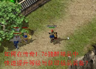 如何在传奇1.76独醉精品中快速提升等级与获取极品装备? 如何在传奇1.76独醉精品中快速提升等级与获取极品装备?