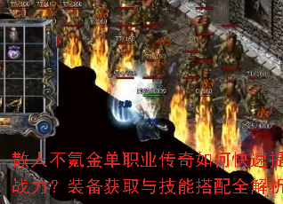 散人不氪金单职业传奇如何快速提升战力?装备获取与技能搭配全解析 散人不氪金单职业传奇如何快速提升战力?装备获取与技能搭配全解析