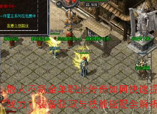 散人不氪金单职业传奇如何快速提升战力?装备获取与技能搭配全解析 散人不氪金单职业传奇如何快速提升战力?装备获取与技能搭配全解析