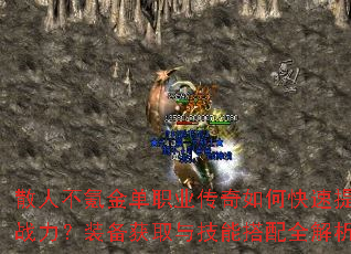 散人不氪金单职业传奇如何快速提升战力?装备获取与技能搭配全解析 散人不氪金单职业传奇如何快速提升战力?装备获取与技能搭配全解析