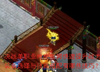 决战单职业传奇如何快速提升战力?装备选择与技能搭配有哪些技巧? 决战单职业传奇如何快速提升战力?装备选择与技能搭配有哪些技巧?